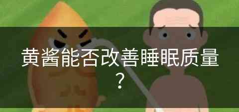 黄酱能否改善睡眠质量？(黄酱能否改善睡眠质量呢)